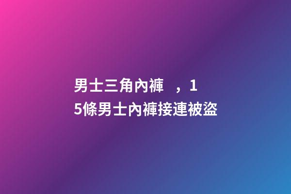 男士三角內褲，15條男士內褲接連被盜